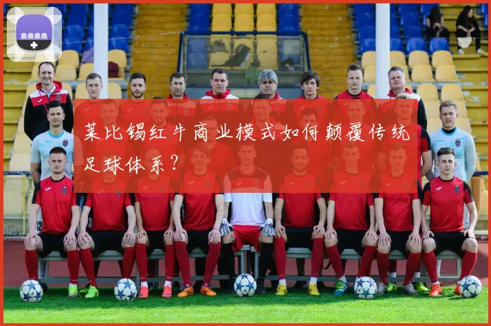 莱比锡红牛商业模式如何颠覆传统足球体系？