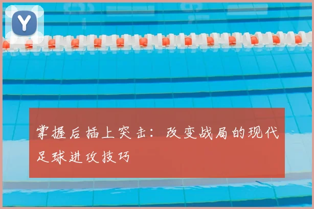 掌握后插上突击：改变战局的现代足球进攻技巧