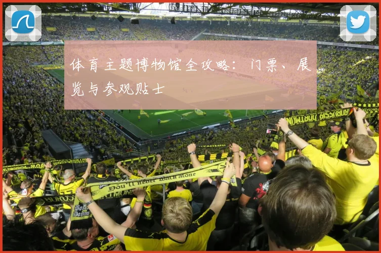 体育主题博物馆全攻略:门票、展览与参观贴士