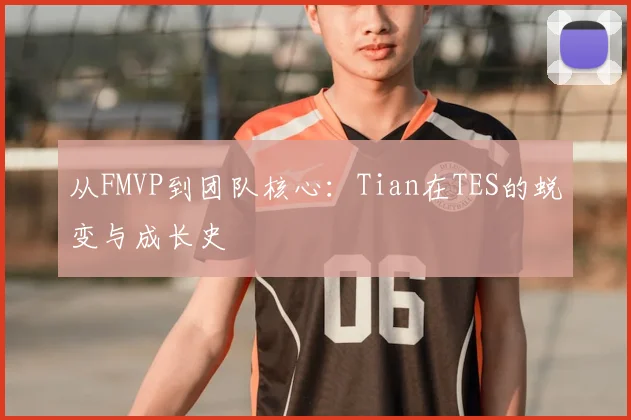 从FMVP到团队核心：Tian在TES的蜕变与成长史