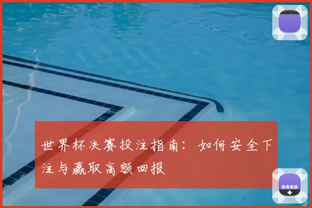 世界杯决赛投注指南：如何安全下注与赢取高额回报