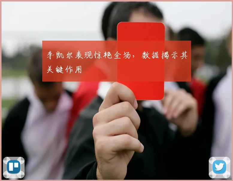 李凯尔表现惊艳全场，数据揭示其关键作用