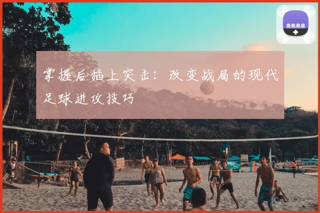 掌握后插上突击:改变战局的现代足球进攻技巧