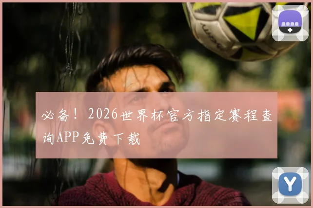 必备！2026世界杯官方指定赛程查询APP免费下载