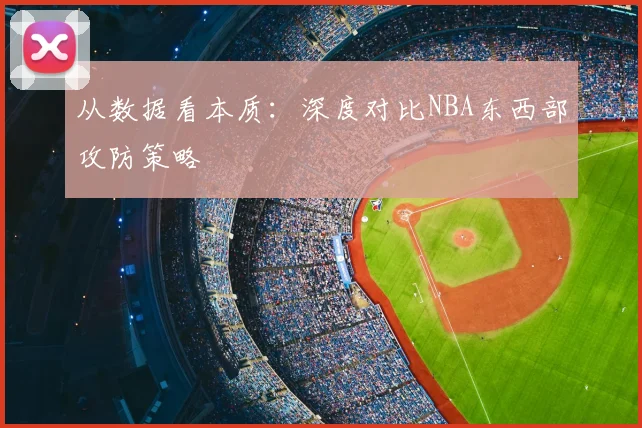 从数据看本质：深度对比NBA东西部攻防策略
