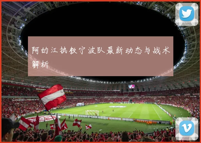 阿的江执教宁波队最新动态与战术解析